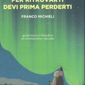 Per ritrovarti devi prima perderti. Guida tecnico-filosofica all'orientamento naturale - Ediciclo